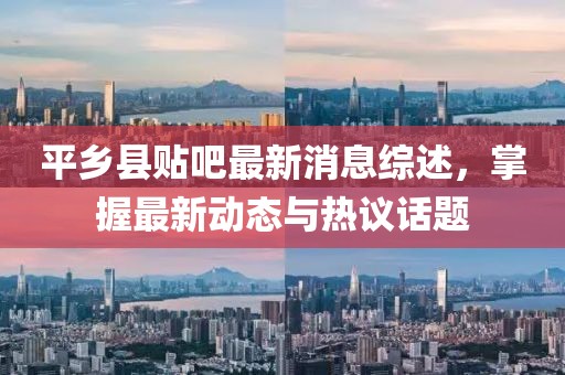 平鄉(xiāng)縣貼吧最新消息綜述，掌握最新動(dòng)態(tài)與熱議話題