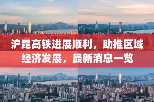 滬昆高鐵進(jìn)展順利，助推區(qū)域經(jīng)濟(jì)發(fā)展，最新消息一覽