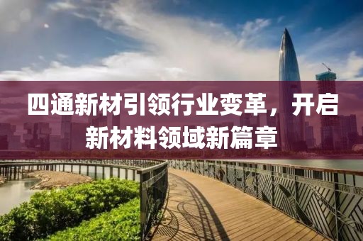 四通新材引領行業(yè)變革，開啟新材料領域新篇章