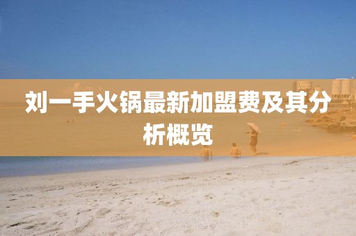 劉一手火鍋最新加盟費及其分析概覽