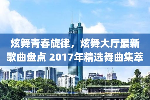 炫舞青春旋律，炫舞大廳最新歌曲盤點 2017年精選舞曲集萃