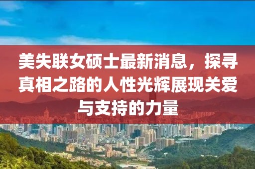 美失聯(lián)女碩士最新消息，探尋真相之路的人性光輝展現(xiàn)關(guān)愛(ài)與支持的力量