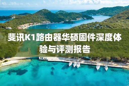 斐訊K1路由器華碩固件深度體驗與評測報告
