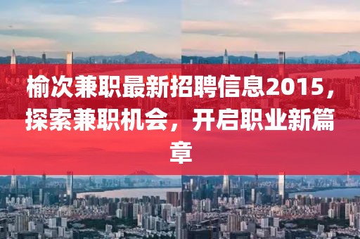 榆次兼職最新招聘信息2015，探索兼職機會，開啟職業(yè)新篇章