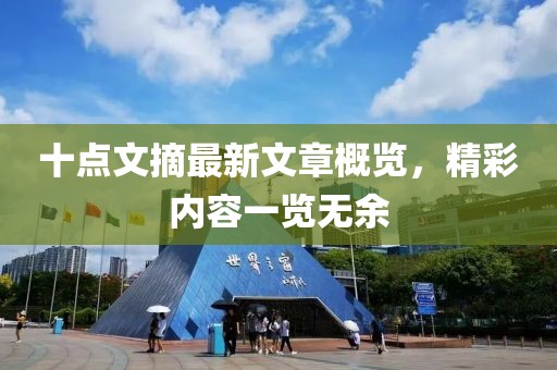 十點文摘最新文章概覽，精彩內(nèi)容一覽無余
