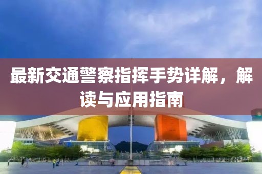 最新交通警察指揮手勢(shì)詳解，解讀與應(yīng)用指南