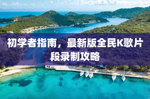 初學(xué)者指南，最新版全民K歌片段錄制攻略