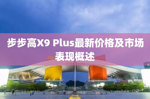 步步高X9 Plus最新價(jià)格及市場(chǎng)表現(xiàn)概述
