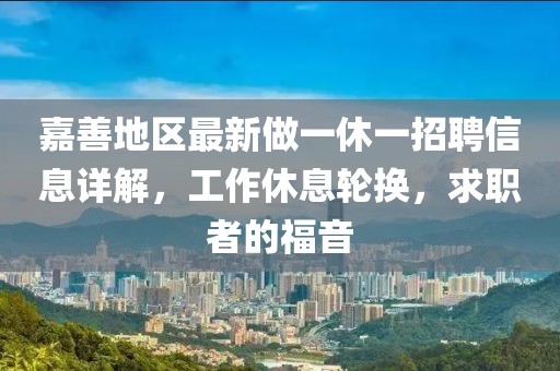 嘉善地區(qū)最新做一休一招聘信息詳解，工作休息輪換，求職者的福音