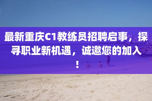最新重慶C1教練員招聘啟事，探尋職業(yè)新機(jī)遇，誠邀您的加入！