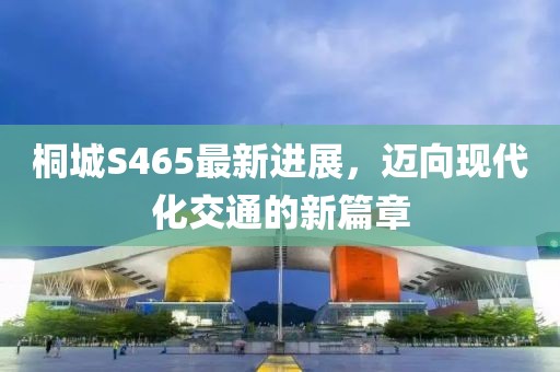 桐城S465最新進(jìn)展，邁向現(xiàn)代化交通的新篇章