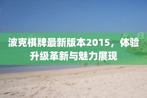 波克棋牌最新版本2015，體驗(yàn)升級(jí)革新與魅力展現(xiàn)