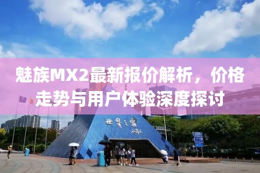 魅族MX2最新報(bào)價(jià)解析，價(jià)格走勢(shì)與用戶體驗(yàn)深度探討