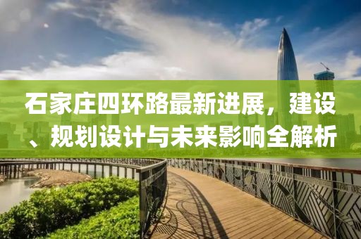 石家莊四環(huán)路最新進展，建設、規(guī)劃設計與未來影響全解析