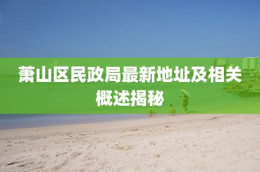 蕭山區(qū)民政局最新地址及相關(guān)概述揭秘