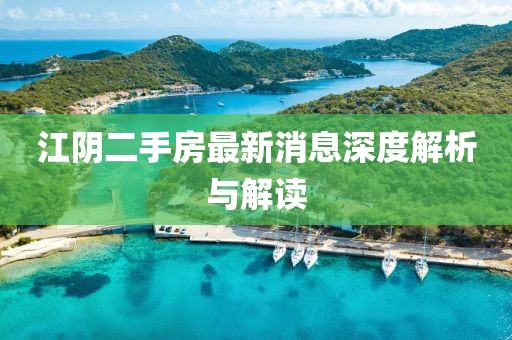 江陰二手房最新消息深度解析與解讀