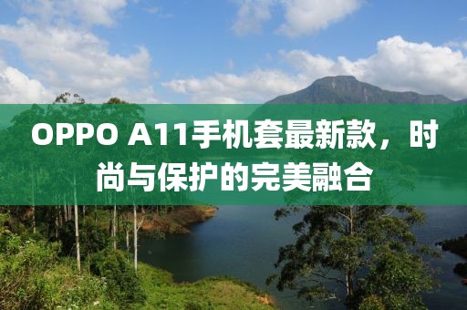 OPPO A11手機套最新款，時尚與保護的完美融合