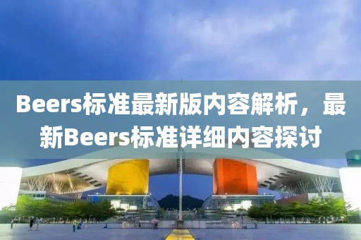 Beers標準最新版內(nèi)容解析，最新Beers標準詳細內(nèi)容探討