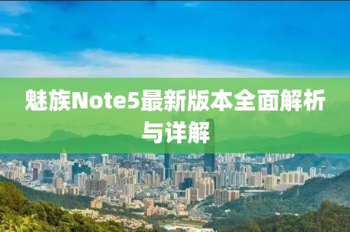 魅族Note5最新版本全面解析與詳解