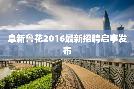 阜新魯花2016最新招聘啟事發(fā)布