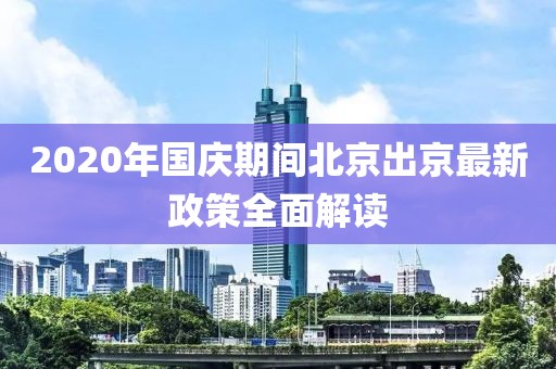 2020年國(guó)慶期間北京出京最新政策全面解讀