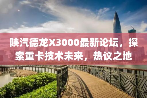 陜汽德龍X3000最新論壇，探索重卡技術(shù)未來，熱議之地