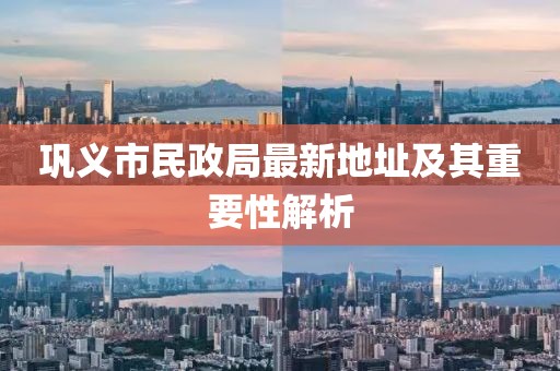 鞏義市民政局最新地址及其重要性解析