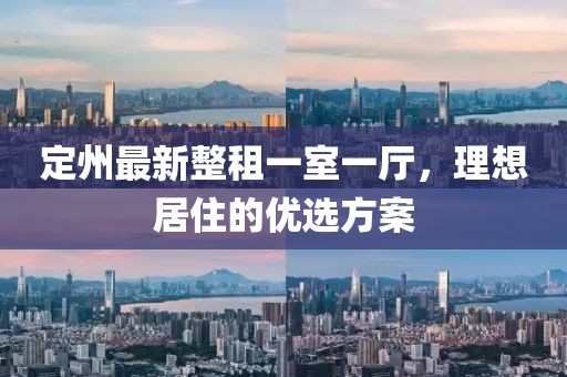 定州最新整租一室一廳，理想居住的優(yōu)選方案