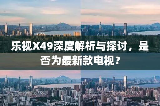 樂視X49深度解析與探討，是否為最新款電視？