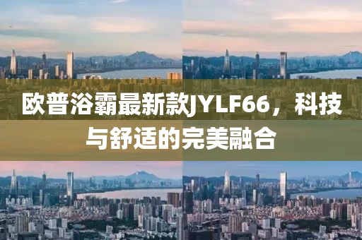 歐普浴霸最新款JYLF66，科技與舒適的完美融合