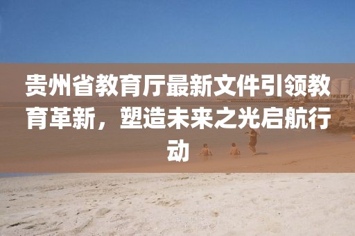 貴州省教育廳最新文件引領(lǐng)教育革新，塑造未來(lái)之光啟航行動(dòng)