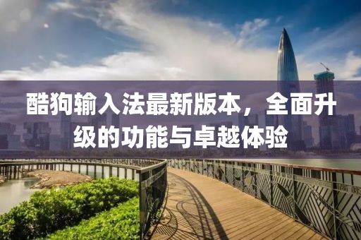 酷狗輸入法最新版本，全面升級的功能與卓越體驗