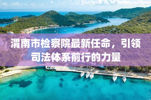 渭南市檢察院最新任命，引領(lǐng)司法體系前行的力量
