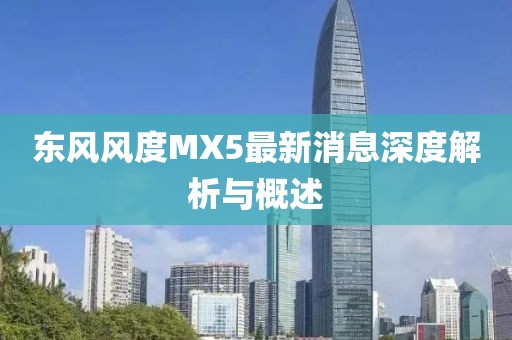 東風(fēng)風(fēng)度MX5最新消息深度解析與概述