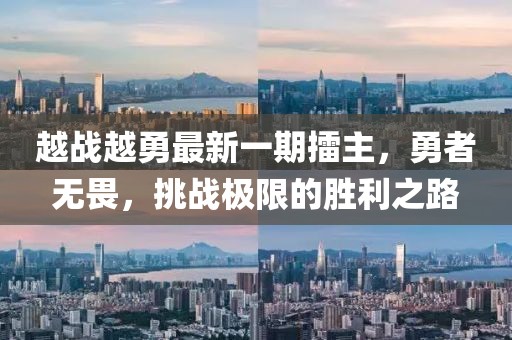 越戰(zhàn)越勇最新一期擂主，勇者無畏，挑戰(zhàn)極限的勝利之路