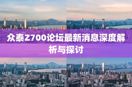 眾泰Z700論壇最新消息深度解析與探討