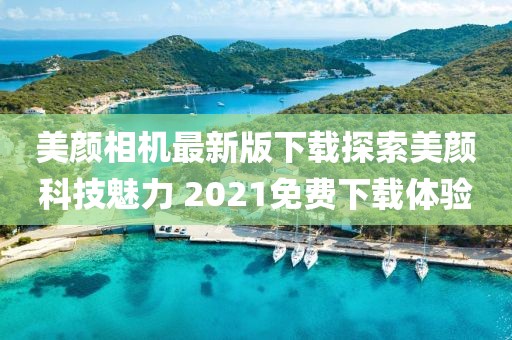 美顏相機最新版下載探索美顏科技魅力 2021免費下載體驗