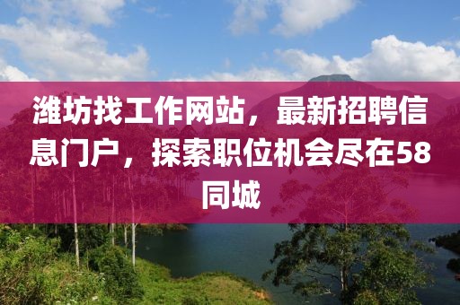 濰坊找工作網(wǎng)站，最新招聘信息門(mén)戶(hù)，探索職位機(jī)會(huì)盡在58同城