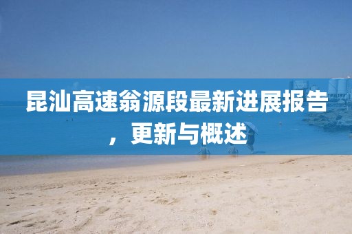 昆汕高速翁源段最新進(jìn)展報告，更新與概述