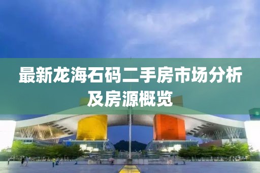 最新龍海石碼二手房市場分析及房源概覽