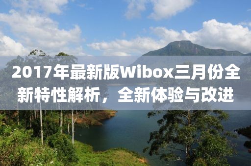 2017年最新版Wibox三月份全新特性解析，全新體驗與改進