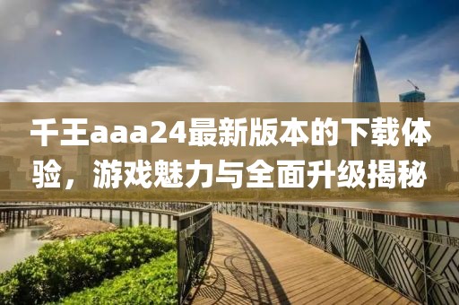 千王aaa24最新版本的下載體驗(yàn)，游戲魅力與全面升級揭秘