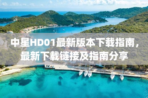 中星HD01最新版本下載指南，最新下載鏈接及指南分享