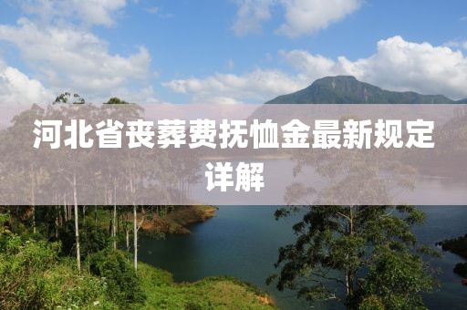 河北省喪葬費(fèi)撫恤金最新規(guī)定詳解