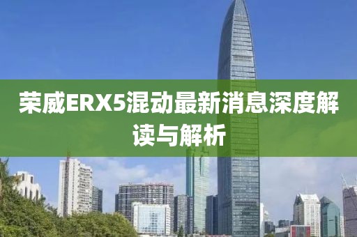 榮威ERX5混動最新消息深度解讀與解析