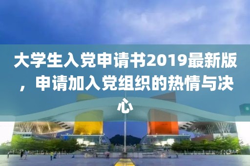 大學(xué)生入黨申請(qǐng)書2019最新版，申請(qǐng)加入黨組織的熱情與決心
