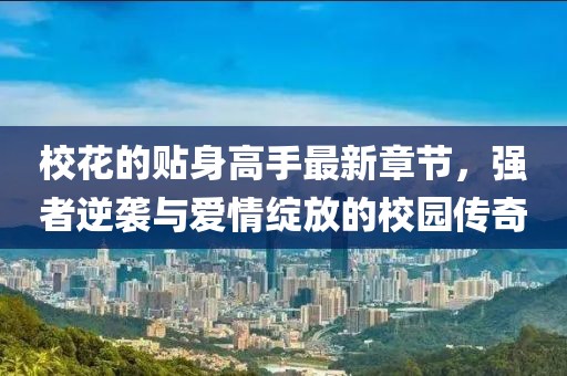 ?；ǖ馁N身高手最新章節(jié)，強(qiáng)者逆襲與愛情綻放的校園傳奇