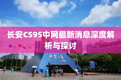 長安CS95中網(wǎng)最新消息深度解析與探討