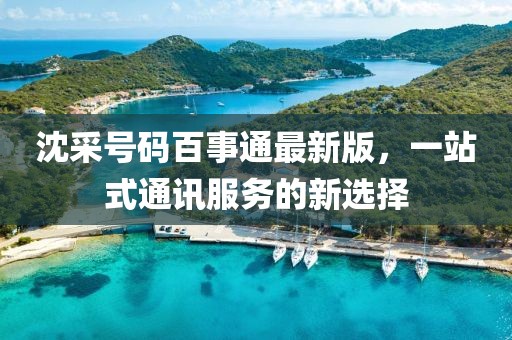 沈采號碼百事通最新版，一站式通訊服務(wù)的新選擇