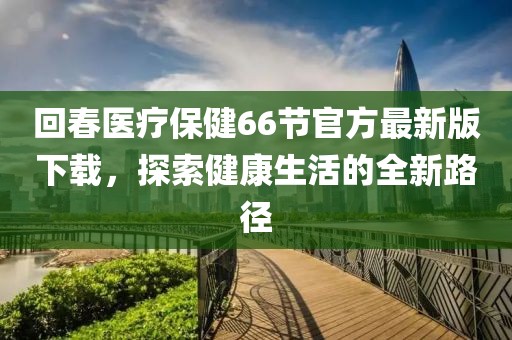 回春醫(yī)療保健66節(jié)官方最新版下載，探索健康生活的全新路徑